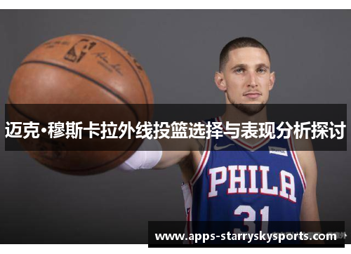 迈克·穆斯卡拉外线投篮选择与表现分析探讨