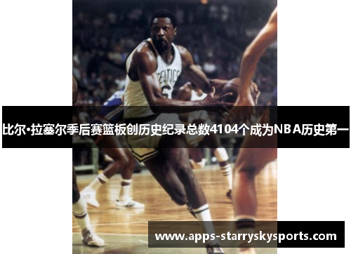 比尔·拉塞尔季后赛篮板创历史纪录总数4104个成为NBA历史第一