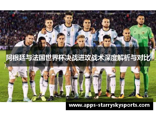 阿根廷与法国世界杯决战进攻战术深度解析与对比