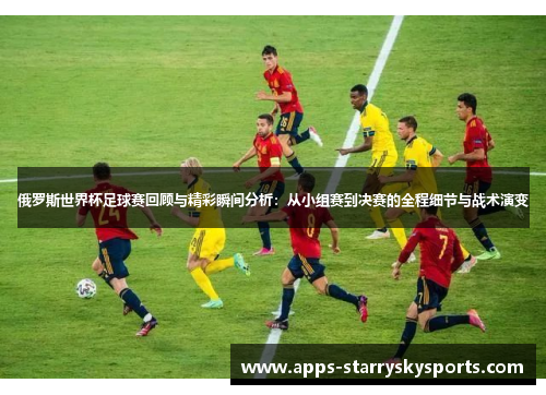 俄罗斯世界杯足球赛回顾与精彩瞬间分析：从小组赛到决赛的全程细节与战术演变