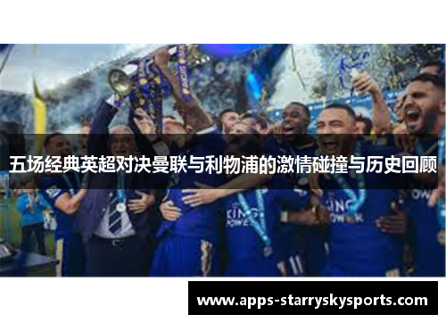 五场经典英超对决曼联与利物浦的激情碰撞与历史回顾