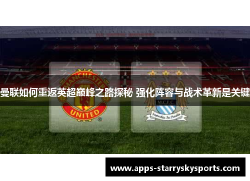 曼联如何重返英超巅峰之路探秘 强化阵容与战术革新是关键