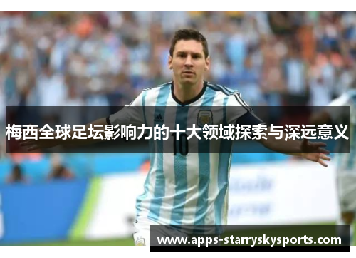 梅西全球足坛影响力的十大领域探索与深远意义