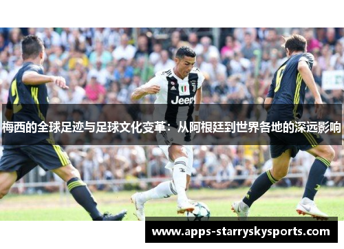梅西的全球足迹与足球文化变革：从阿根廷到世界各地的深远影响