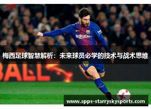 梅西足球智慧解析：未来球员必学的技术与战术思维