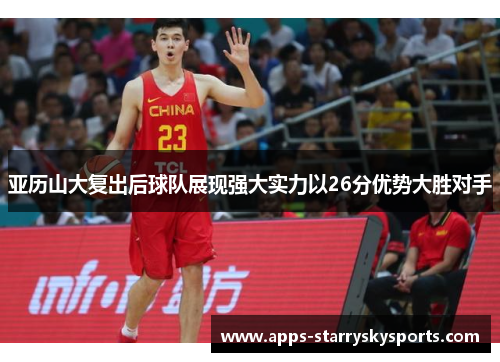 亚历山大复出后球队展现强大实力以26分优势大胜对手