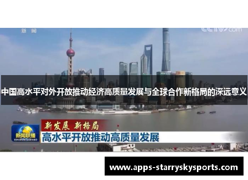 中国高水平对外开放推动经济高质量发展与全球合作新格局的深远意义