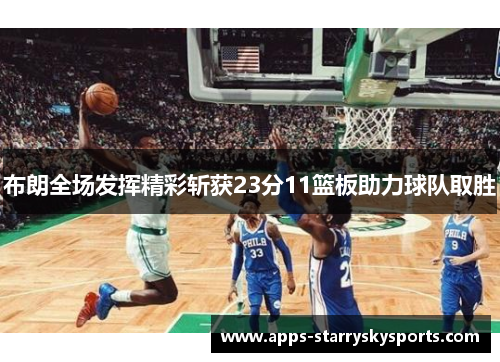 布朗全场发挥精彩斩获23分11篮板助力球队取胜