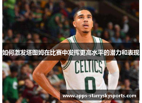 如何激发塔图姆在比赛中发挥更高水平的潜力和表现