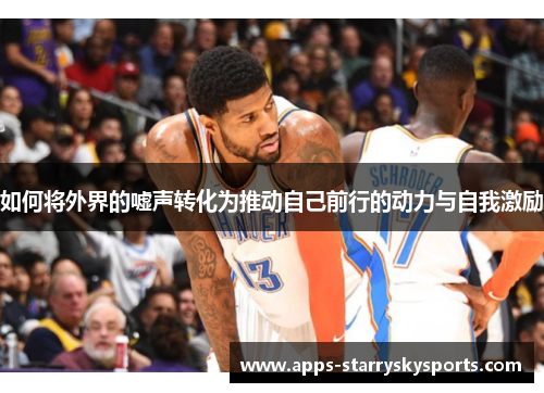 如何将外界的嘘声转化为推动自己前行的动力与自我激励
