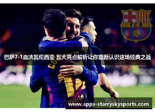 巴萨7-1血洗瓦伦西亚 五大亮点解析让你重新认识这场经典之战
