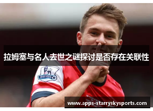 拉姆塞与名人去世之谜探讨是否存在关联性