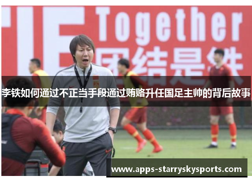 李铁如何通过不正当手段通过贿赂升任国足主帅的背后故事