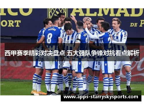 西甲赛季精彩对决盘点 五大强队争锋对抗看点解析