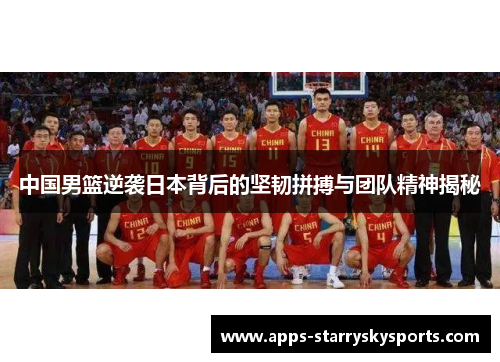 中国男篮逆袭日本背后的坚韧拼搏与团队精神揭秘