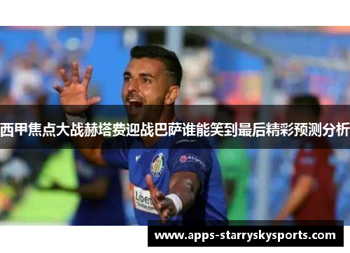 西甲焦点大战赫塔费迎战巴萨谁能笑到最后精彩预测分析