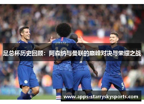 足总杯历史回顾：阿森纳与曼联的巅峰对决与荣耀之战