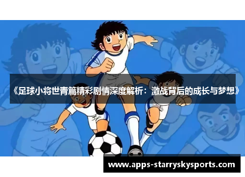 《足球小将世青篇精彩剧情深度解析：激战背后的成长与梦想》