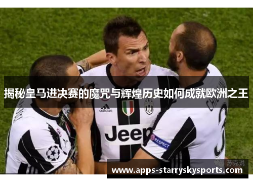 揭秘皇马进决赛的魔咒与辉煌历史如何成就欧洲之王