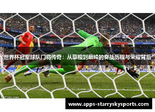世界杯冠军球队门将传奇：从草根到巅峰的奋战历程与荣耀背后