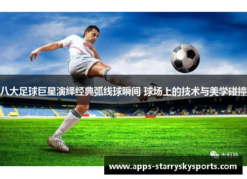 八大足球巨星演绎经典弧线球瞬间 球场上的技术与美学碰撞