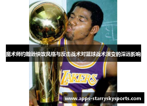 魔术师约翰逊快攻风格与反击战术对篮球战术演变的深远影响