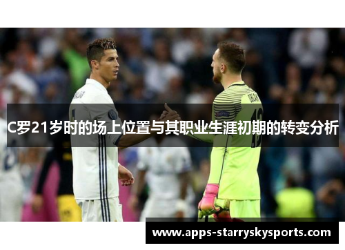 C罗21岁时的场上位置与其职业生涯初期的转变分析