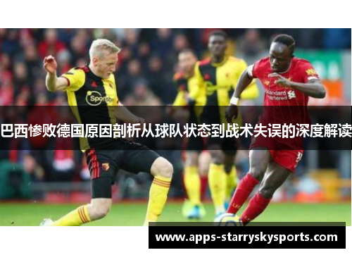巴西惨败德国原因剖析从球队状态到战术失误的深度解读