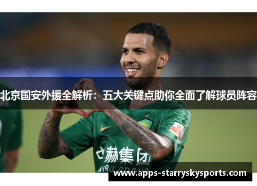 北京国安外援全解析：五大关键点助你全面了解球员阵容