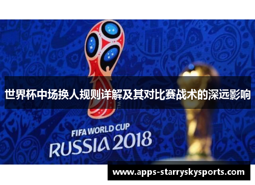 世界杯中场换人规则详解及其对比赛战术的深远影响