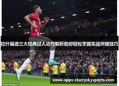 拉什福德三大经典过人动作解析助你轻松掌握实战突破技巧